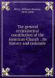 The general ecclesiastical constitution of the American Church : its history and rationale, Perry, William Stevens, 1832-1898 