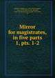 Mirror for magistrates, in five parts. 1, pts. 1-2, Baldwin, William, ca. 1518-1563?,Higgins, John, 1570-1602,Niccols, Richard, 1584-1616,Haslewood, Joseph, 1769-1833, ed 