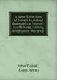 A New Selection of Seven Hundred Evangelical Hymns: For Private, Family, and Public Worship ., John Dobell, Isaac Watts 