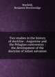 Two studies in the history of doctrine : Augustine and the Pelagian controversy : the development of the doctrine of infant salvation, Warfield, Benjamin Breckinridge 