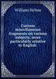 Curious miscellaneous fragments on various subjects, more particularly relative to English ., William Helme 