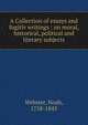 A Collection of essays and fugitiv writings : on moral, historical, political and literary subjects, Noah Webster 