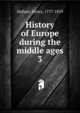 History of Europe during the middle ages. 3, Henry Hallam 