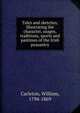 Tales and sketches, illustrating the character, usages, traditions, sports and pastimes of the Irish peasantry, Carleton, William, 1794-1869 