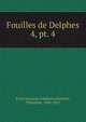 Fouilles de Delphes. 4, pt. 4, Ecole fran?aise d'Ath?nes,Homolle, Th?ophile, 1848-1925 
