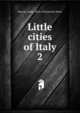Little cities of Italy. 2, Maurel, Andr?, 1863-1943,Gerard, Helen 
