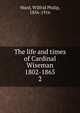 The life and times of Cardinal Wiseman 1802-1865. 2, Ward, Wilfrid Philip, 1856-1916 
