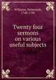 Twenty four sermons on various useful subjects, Williams, Nehemiah, 1748-1796 
