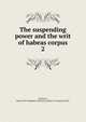 The suspending power and the writ of habeas corpus. 2, Johnston, James F,YA Pamphlet Collection (Library of Congress) DLC 