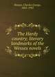 The Hardy country; literary landmarks of the Wessex novels, Charles George Harper 