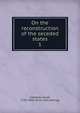 On the reconstruction of the seceded states. 1, Collamer, Jacob, 1791-1865. [from old catalog] 