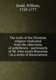 The truth of the Christian religion vindicated from the objections of unbelievers : particularly of Mr. John James Rousseau : in a series of dissertations, Dodd, William, 1729-1777 