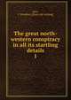 The great north-western conspiracy in all its startling details. 1, Ayer, I. Winslow. [from old catalog] 