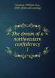 The dream of a northwestern confederacy. 1, Cochran, William Cox, 1848- [from old catalog] 