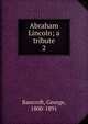 Abraham Lincoln; a tribute. 2, Bancroft, George 