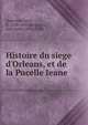 Histoire du siege d'Orleans, et de la Pucelle Ieane, Dubreton, sieur, fl. 1628-1643,Micqueau, Jean-Louis, b. ca. 1530 