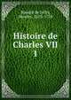 Histoire de Charles VII. 1, Baudot de Juilly, Nicolas, 1678-1759 