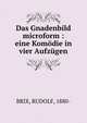 Das Gnadenbild microform : eine Kom?die in vier Aufz?gen, BRIX, RUDOLF, 1880- 