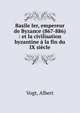 Basile Ier, empereur de Byzance (867-886) : et la civilisation byzantine ? la fin du IX si?cle, Vogt, Albert 