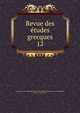 Revue des tudes grecques. 12, Association pour l'encouragement des ?tudes grecques en France,Ruelle, Ch.-Em., 1833-1912 