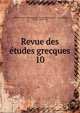 Revue des tudes grecques. 10, Association pour l'encouragement des ?tudes grecques en France,Ruelle, Ch.-Em., 1833-1912 
