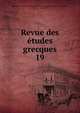 Revue des tudes grecques. 19, Association pour l'encouragement des ?tudes grecques en France,Ruelle, Ch.-Em., 1833-1912 