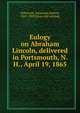 Eulogy on Abraham Lincoln, delivered in Portsmouth, N. H., April 19, 1865, Patterson, Adoniram Judson, 1827-1909 [from old catalog] 