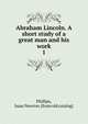 Abraham Lincoln. A short study of a great man and his work. 1, Phillips, Isaac Newton. [from old catalog] 