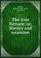 The iron furnace: or, Slavery and secession, Aughey, John H. (John Hill), 1828-1911 
