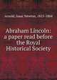 Abraham Lincoln: a paper read before the Royal Historical Society, Arnold, Isaac Newton, 1815-1884 