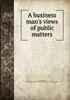 A business man's views of public matters, Tousey, Sinclair, 1818-1887,YA Pamphlet Collection (Library of Congress) DLC 