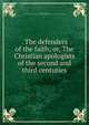 . The defenders of the faith; or, The Christian apologists of the second and third centuries, Watson, Frederick, 1844-1906,Society for Promoting Christian Knowledge (Great Britain). Tract Committee 