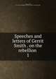 Speeches and letters of Gerrit Smith . on the rebellion . 1, Smith, Gerrit, 1797-1874,YA Pamphlet Collection (Library of Congress) DLC 