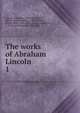 The works of Abraham Lincoln . 1, Abraham Lincoln 