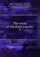 The works of Abraham Lincoln . 9, Abraham Lincoln 
