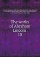 The works of Abraham Lincoln . 13, Abraham Lincoln 