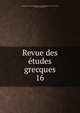 Revue des tudes grecques. 16, Association pour l'encouragement des ?tudes grecques en France,Ruelle, Ch.-Em., 1833-1912 