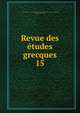 Revue des tudes grecques. 15, Association pour l'encouragement des ?tudes grecques en France,Ruelle, Ch.-Em., 1833-1912 