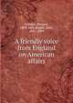 A friendly voice from England on American affairs, Cobden, Richard, 1804-1865,Bright, John, 1811-1889 