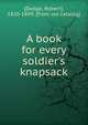 A book for every soldier's knapsack, [Dodge, Robert], 1820-1899. [from old catalog] 