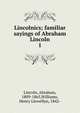 Lincolnics; familiar sayings of Abraham Lincoln. 1, Abraham Lincoln 