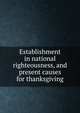 Establishment in national righteousness, and present causes for thanksgiving, West, Nathaniel, 1824?-1906. [from old catalog],YA Pamphlet Collection (Library of Congress) DLC [from old catalog] 