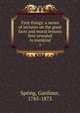 First things: a series of lectures on the great facts and moral lessons first revealed to mankind. 1, Spring, Gardiner, 1785-1873 