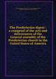 The Presbyterian digest : a compend of the acts and deliverances of the General assembly of the Presbyterian church in the United States of America, Presbyterian Church in the U.S.A. General Assembly,Moore, William E. (William Eves), 1823-1899, ed 