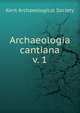 Archaeologia cantiana. v. 1, Kent Archaeological Society 