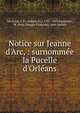 Notice sur Jeanne d'Arc, : surnomm?e la Pucelle d'Orl?ans., Michaud, J. Fr. (Joseph Fr.), 1767-1839,Poujoulat, M. (Jean-Joseph-Fran?ois), joint author 