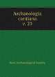 Archaeologia cantiana. v. 23, Kent Archaeological Society 