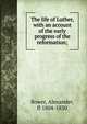 The life of Luther, with an account of the early progress of the reformation;, Bower, Alexander, fl 1804-1830 