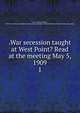 .War secession taught at West Point? Read at the meeting May 5, 1909. 1, Latta, James William, 1839- [from old catalog],Military order of the loyal legion of the United States. Pennsylvania commandery 