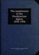 The supplement to the Presbyterian digest, 1898-1906, Presbyterian Church in the U.S.A. General Assembly,Roberts, William Henry, 1844-1920 